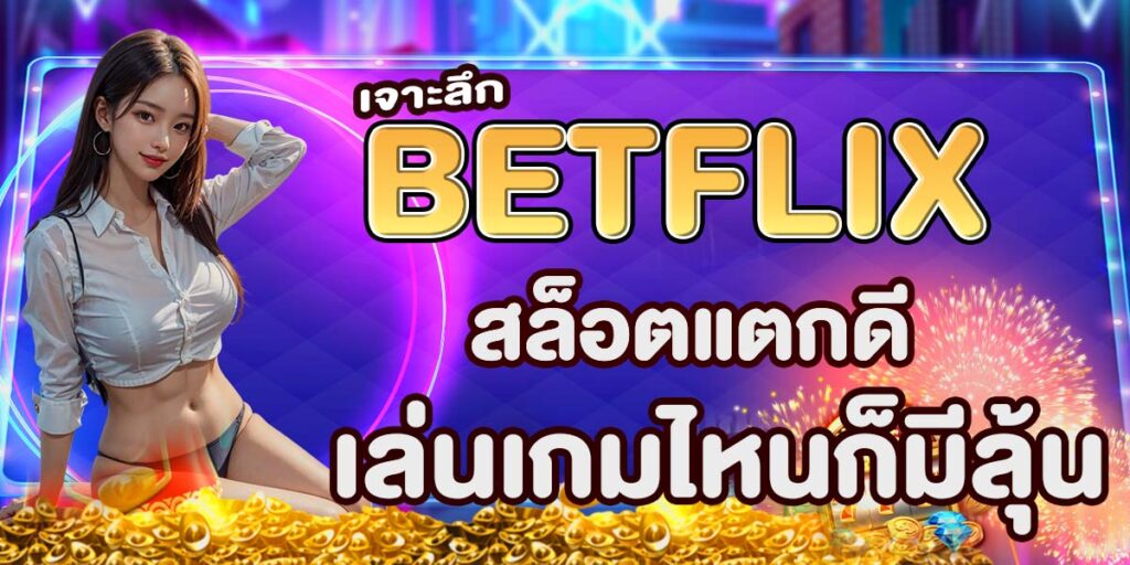 เจาะลึก BETFLIX สล็อตแตกดี เล่นเกมไหนก็มีลุ้น