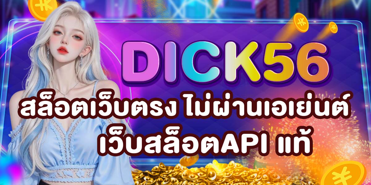 DICK56 สล็อตเว็บตรง ไม่ผ่านเอเย่นต์ เว็บสล็อตAPI แท้