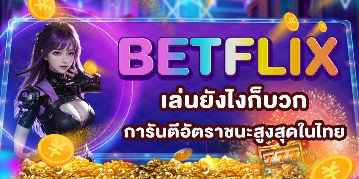 BETFLIX เล่นยังไงก็บวก การันตีอัตราชนะสูงสุดในไทย