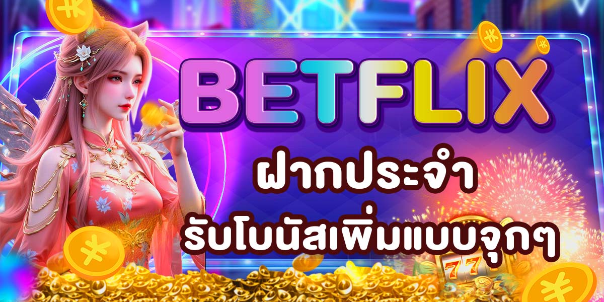 BETFLIX ฝากประจำ รับโบนัสเพิ่มแบบจุกๆ