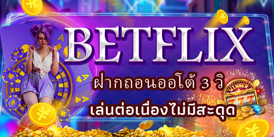 BETFLIX ฝากถอนออโต้ 3 วิ เล่นต่อเนื่องไม่มีสะดุด